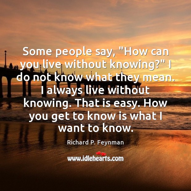 Some people say, “How can you live without knowing?” I do not Richard P. Feynman Picture Quote