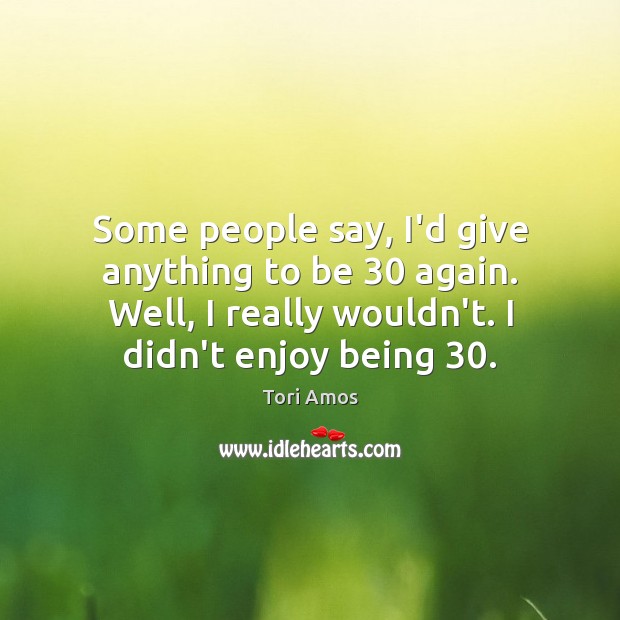 Some people say, I’d give anything to be 30 again. Well, I really Tori Amos Picture Quote