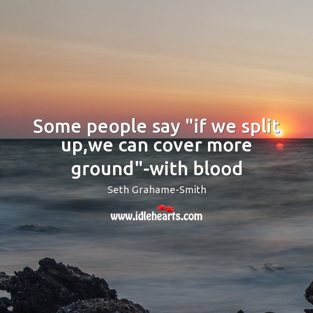 Some people say “if we split up,we can cover more ground”-with blood Seth Grahame-Smith Picture Quote