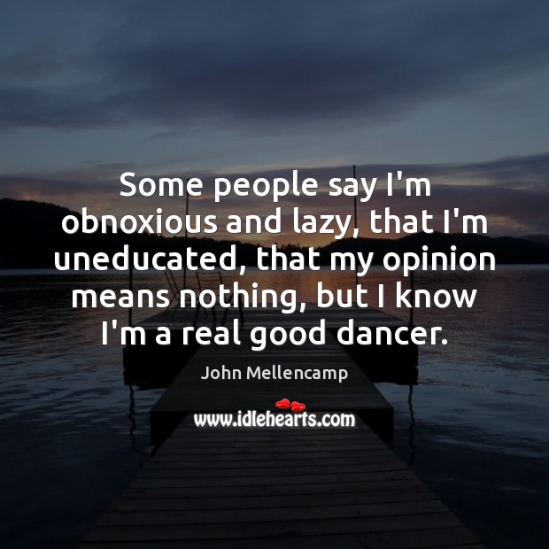 Some people say I’m obnoxious and lazy, that I’m uneducated, that my Image