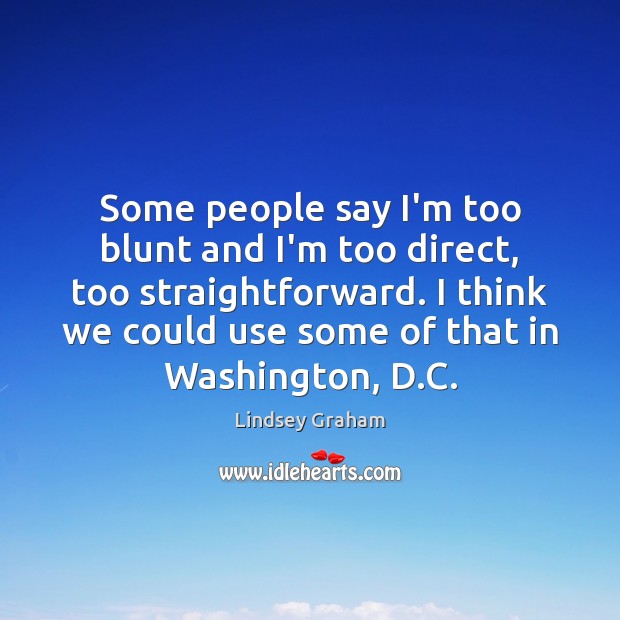 Some people say I’m too blunt and I’m too direct, too straightforward. Lindsey Graham Picture Quote