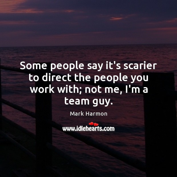 Some people say it’s scarier to direct the people you work with; not me, I’m a team guy. Mark Harmon Picture Quote