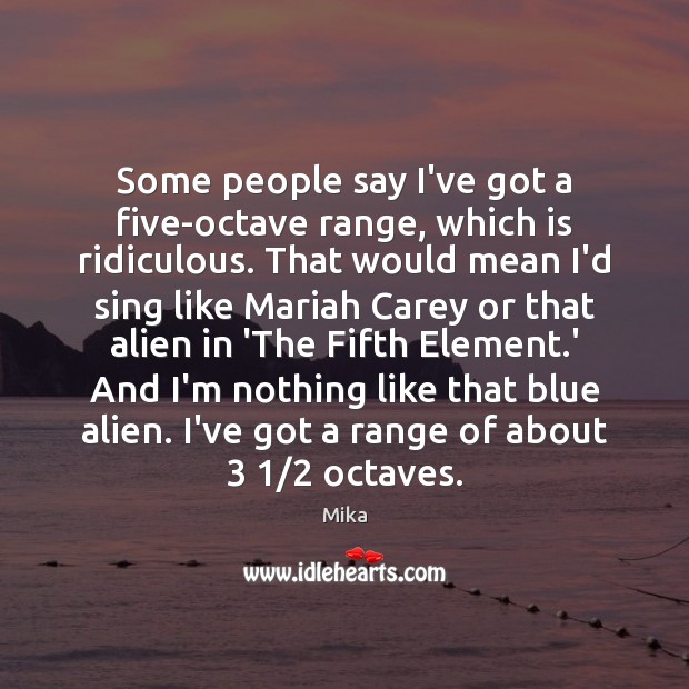 Some people say I’ve got a five-octave range, which is ridiculous. That Image