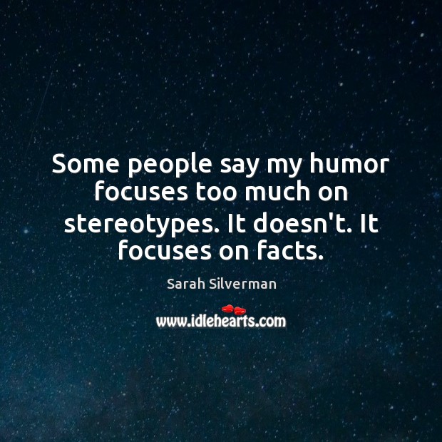 Some people say my humor focuses too much on stereotypes. It doesn’t. It focuses on facts. Sarah Silverman Picture Quote