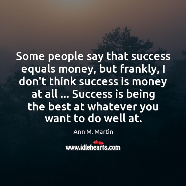Some people say that success equals money, but frankly, I don’t think Ann M. Martin Picture Quote