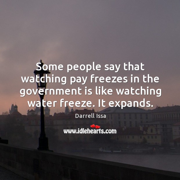 Some people say that watching pay freezes in the government is like watching water freeze. It expands. Government Quotes Image