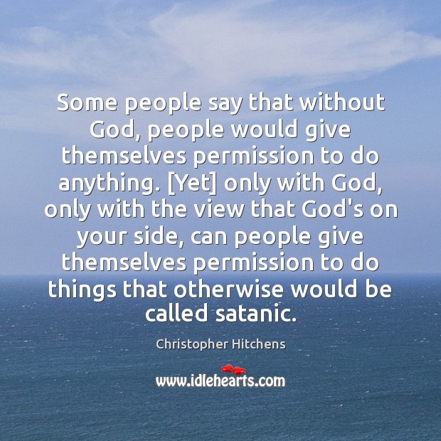 Some people say that without God, people would give themselves permission to Christopher Hitchens Picture Quote