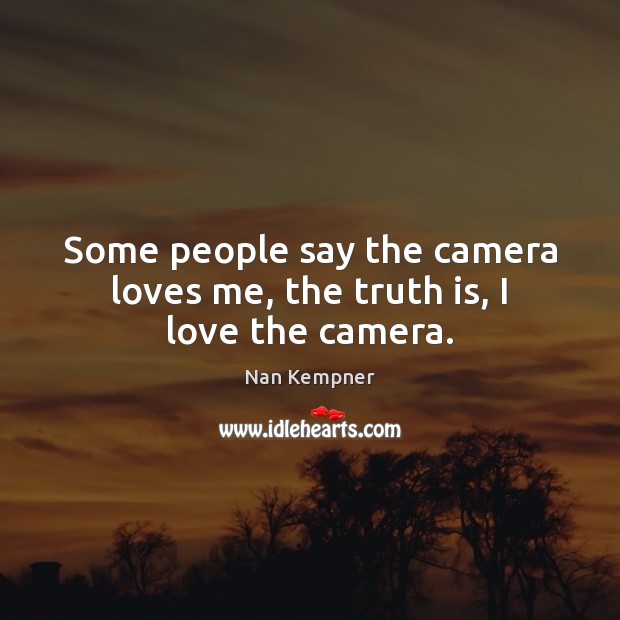 Some people say the camera loves me, the truth is, I love the camera. Image
