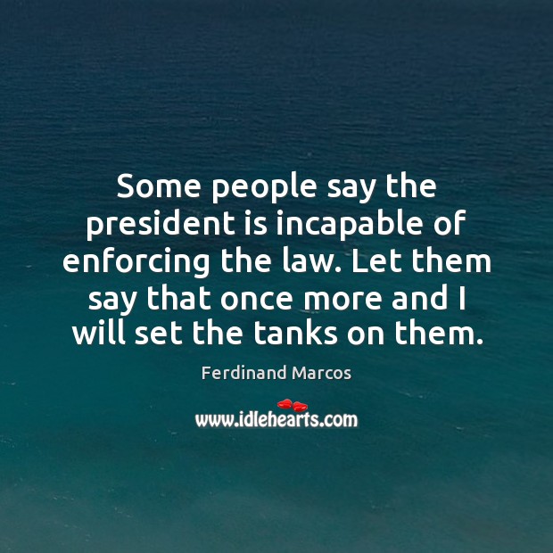 Some people say the president is incapable of enforcing the law. Let Ferdinand Marcos Picture Quote
