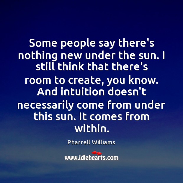 Some people say there’s nothing new under the sun. I still think Pharrell Williams Picture Quote