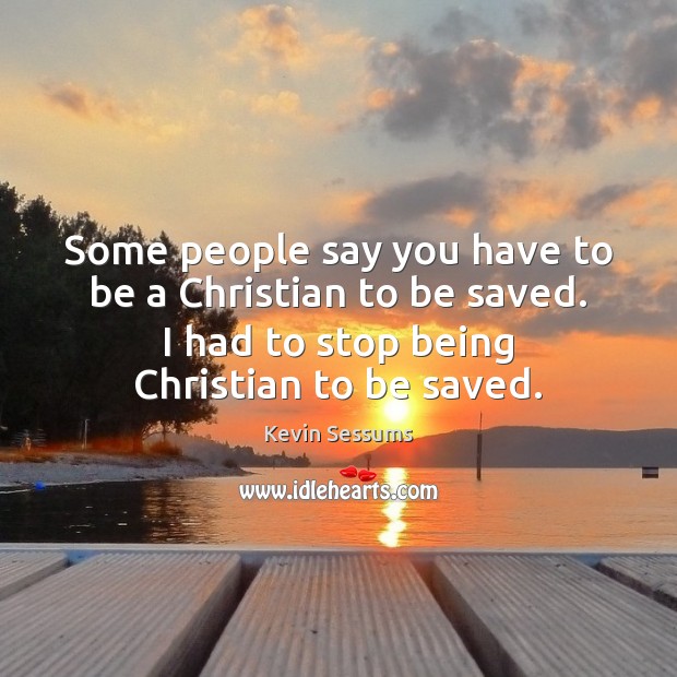 Some people say you have to be a Christian to be saved. Kevin Sessums Picture Quote