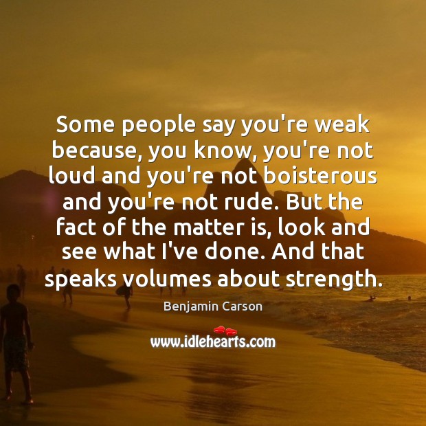 Some people say you’re weak because, you know, you’re not loud and Benjamin Carson Picture Quote