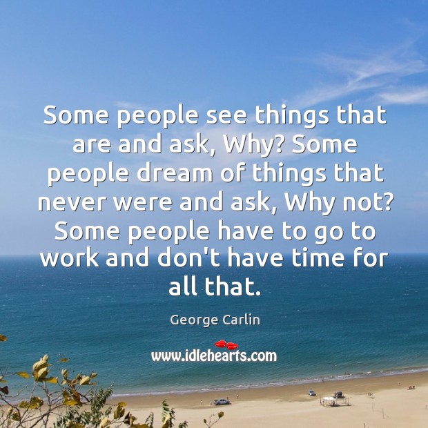 Some people see things that are and ask, Why? Some people dream George Carlin Picture Quote