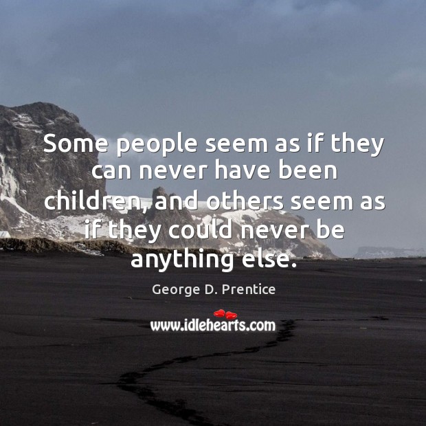 Some people seem as if they can never have been children, and others seem as if they could never be anything else. George D. Prentice Picture Quote