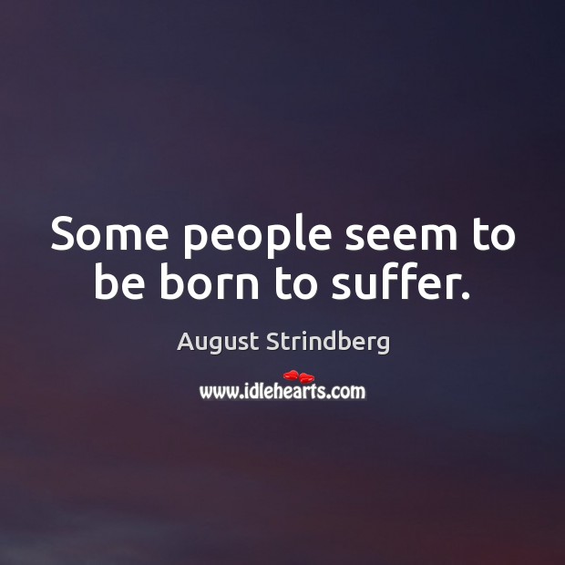 Some people seem to be born to suffer. August Strindberg Picture Quote