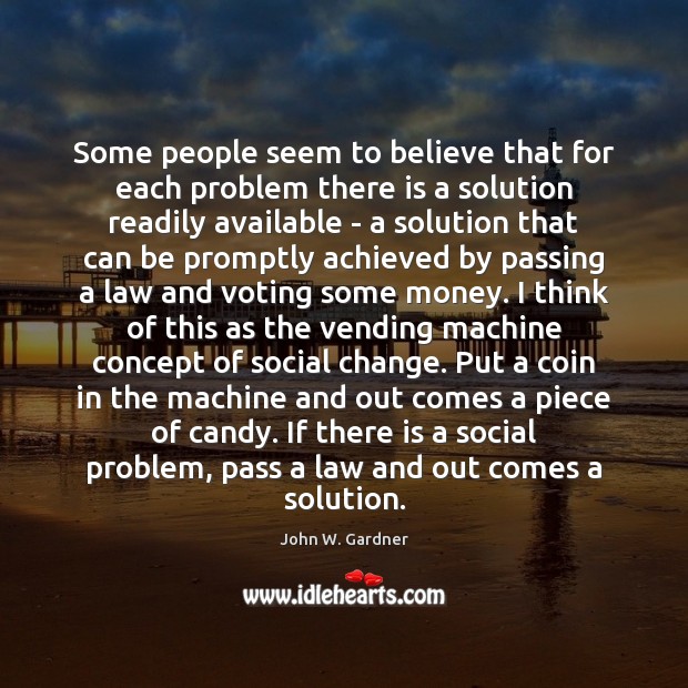 Some people seem to believe that for each problem there is a John W. Gardner Picture Quote
