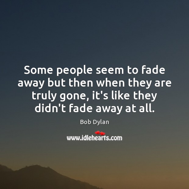 Some people seem to fade away but then when they are truly Bob Dylan Picture Quote
