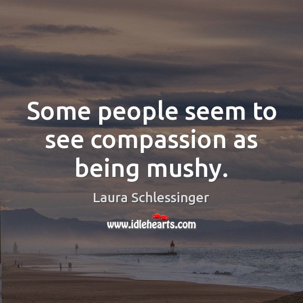 Some people seem to see compassion as being mushy. Laura Schlessinger Picture Quote