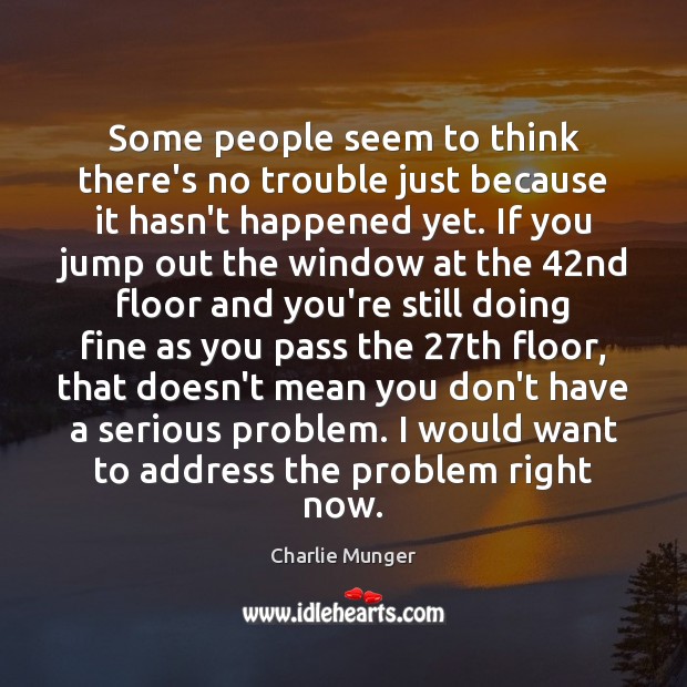 Some people seem to think there’s no trouble just because it hasn’t Charlie Munger Picture Quote