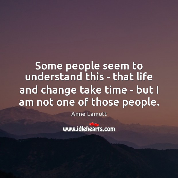 Some people seem to understand this – that life and change take Anne Lamott Picture Quote
