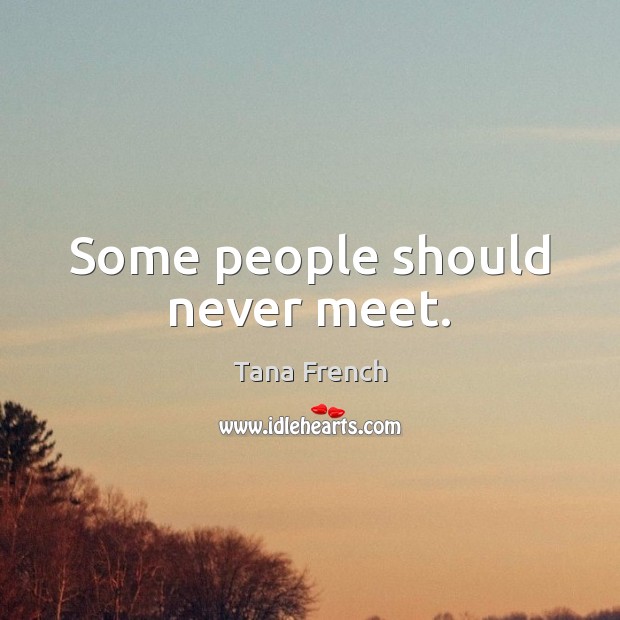 Some people should never meet. Tana French Picture Quote