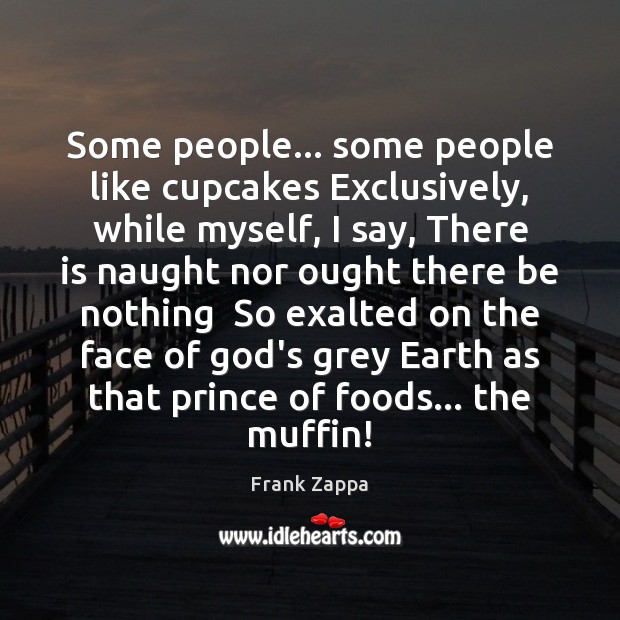 Some people… some people like cupcakes Exclusively, while myself, I say, There Frank Zappa Picture Quote