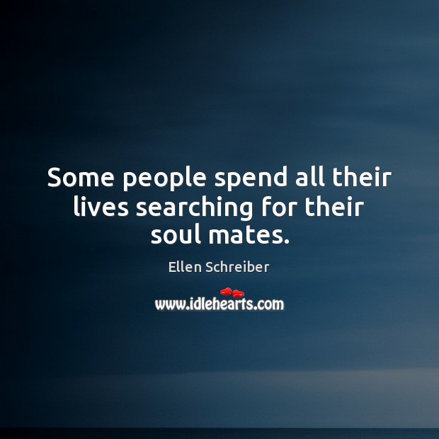 Some people spend all their lives searching for their soul mates. Ellen Schreiber Picture Quote