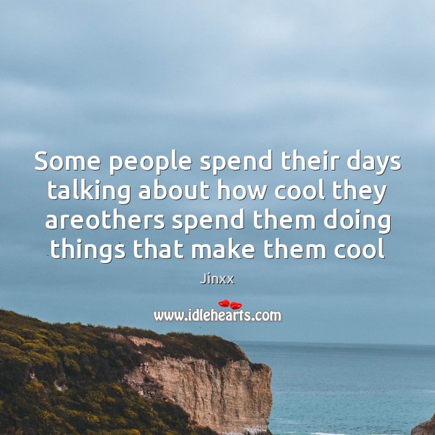 Some people spend their days talking about how cool they areothers spend Image