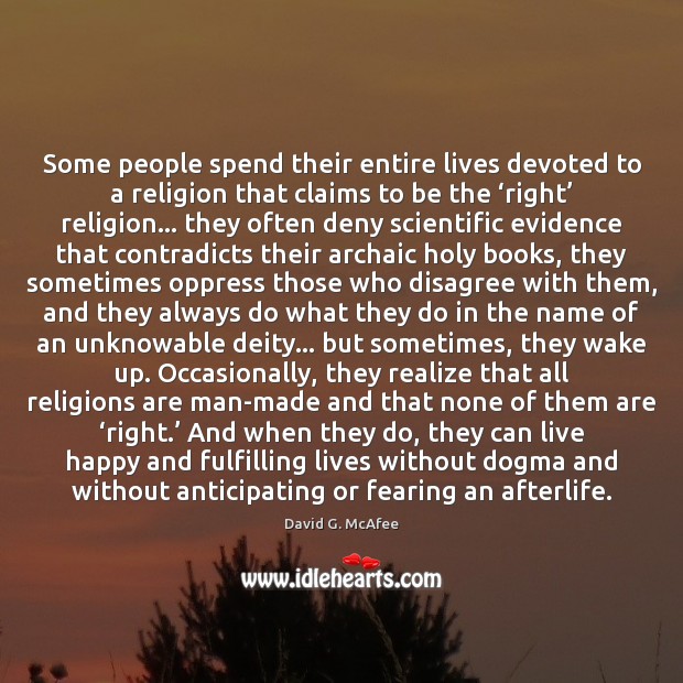 Some people spend their entire lives devoted to a religion that claims 
