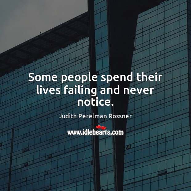 Some people spend their lives failing and never notice. Judith Perelman Rossner Picture Quote
