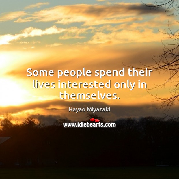 Some people spend their lives interested only in themselves. Hayao Miyazaki Picture Quote