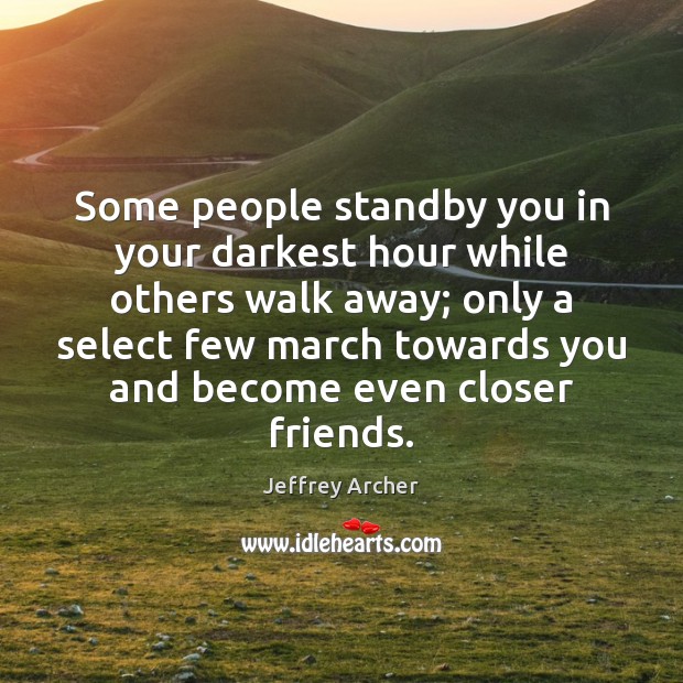 Some people standby you in your darkest hour while others walk away; Jeffrey Archer Picture Quote