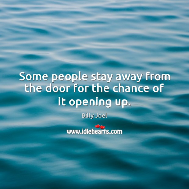 Some people stay away from the door for the chance of it opening up. Billy Joel Picture Quote