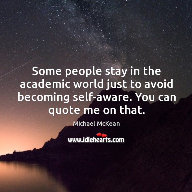 Some people stay in the academic world just to avoid becoming self-aware. Michael McKean Picture Quote