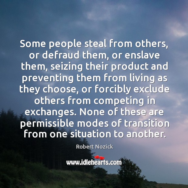 Some people steal from others, or defraud them, or enslave them, seizing Robert Nozick Picture Quote