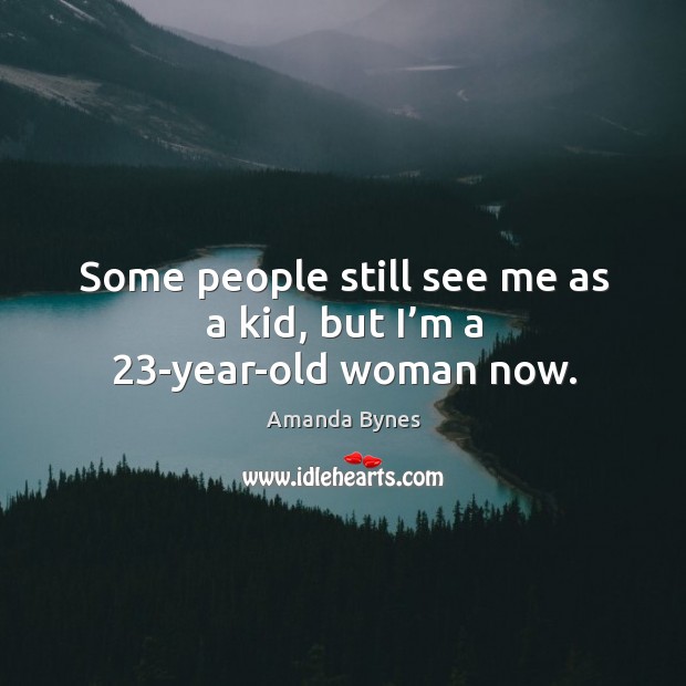 Some people still see me as a kid, but I’m a 23-year-old woman now. Amanda Bynes Picture Quote