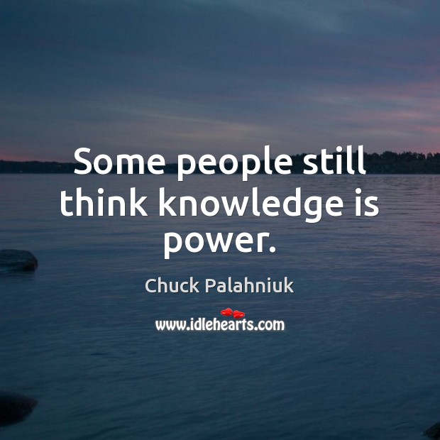 Some people still think knowledge is power. Chuck Palahniuk Picture Quote