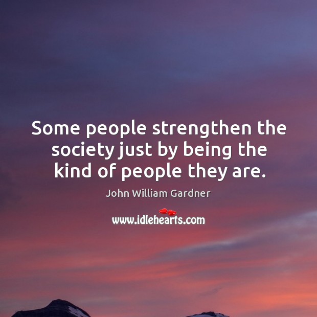 Some people strengthen the society just by being the kind of people they are. Image