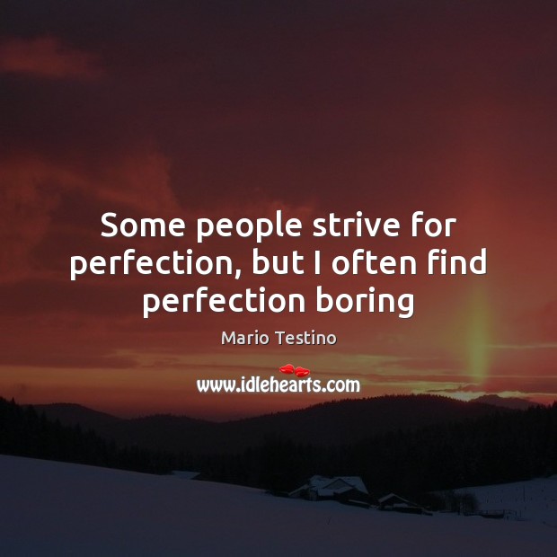 Some people strive for perfection, but I often find perfection boring Mario Testino Picture Quote