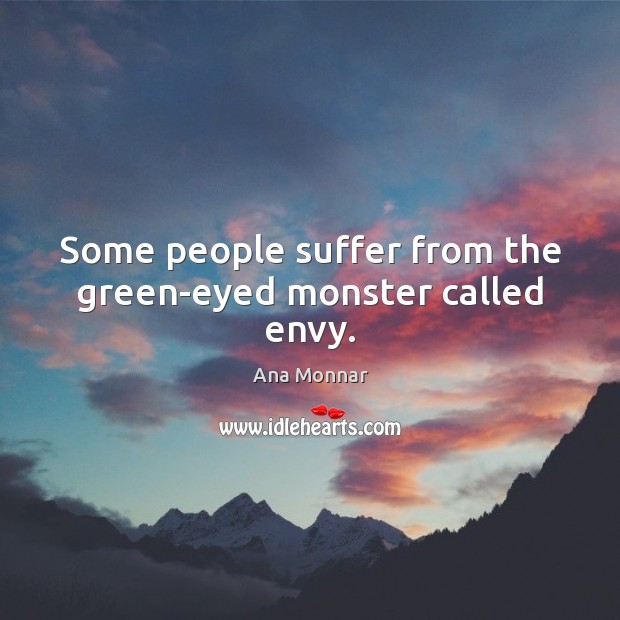 Some people suffer from the green-eyed monster called envy. Ana Monnar Picture Quote