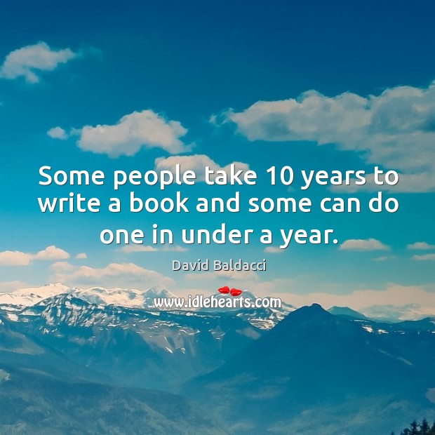 Some people take 10 years to write a book and some can do one in under a year. David Baldacci Picture Quote