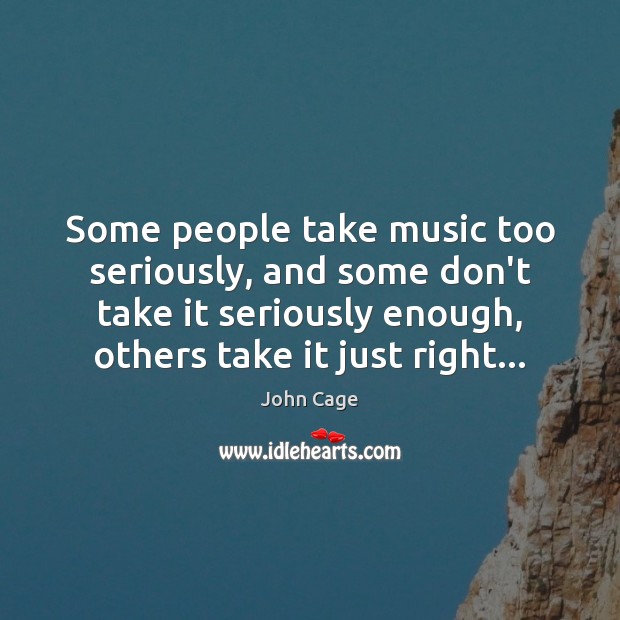 Some people take music too seriously, and some don’t take it seriously John Cage Picture Quote