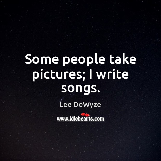 Some people take pictures; I write songs. Lee DeWyze Picture Quote