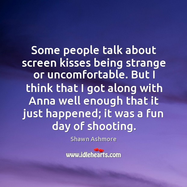 Some people talk about screen kisses being strange or uncomfortable. Shawn Ashmore Picture Quote