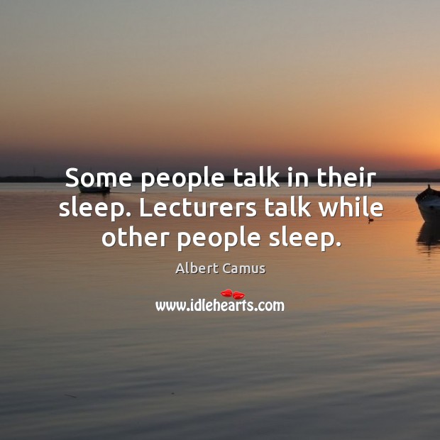 Some people talk in their sleep. Lecturers talk while other people sleep. Albert Camus Picture Quote