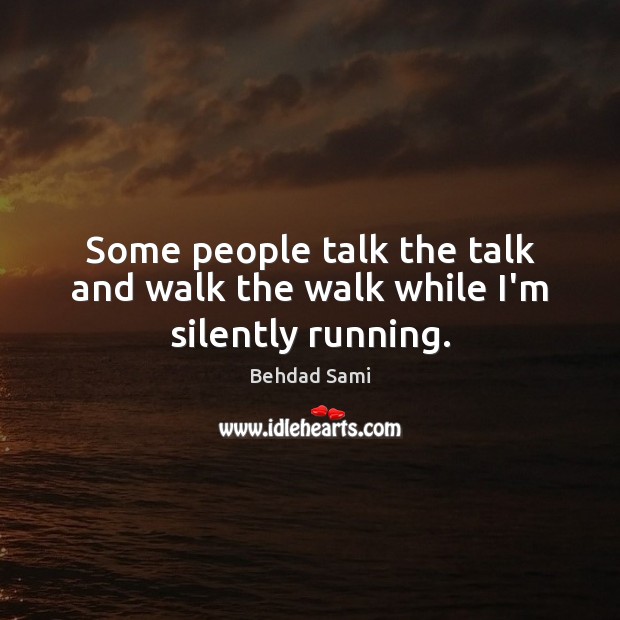 Some people talk the talk and walk the walk while I’m silently running. Behdad Sami Picture Quote