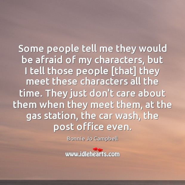 Some people tell me they would be afraid of my characters, but Bonnie Jo Campbell Picture Quote
