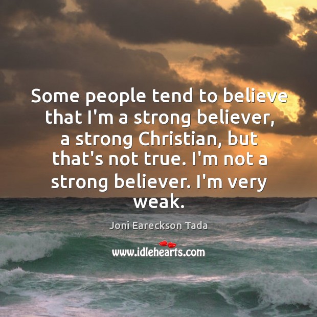 Some people tend to believe that I’m a strong believer, a strong Joni Eareckson Tada Picture Quote