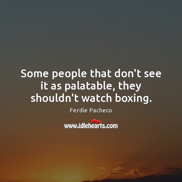 Some people that don’t see it as palatable, they shouldn’t watch boxing. Ferdie Pacheco Picture Quote