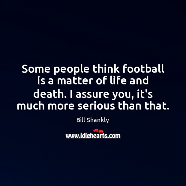 Some people think football is a matter of life and death. I Football Quotes Image